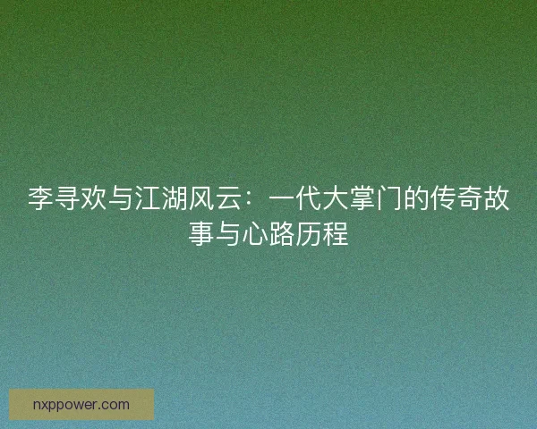 李寻欢与江湖风云：一代大掌门的传奇故事与心路历程