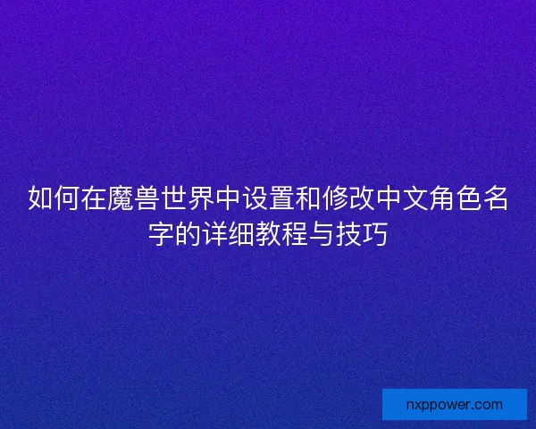如何在魔兽世界中设置和修改中文角色名字的详细教程与技巧