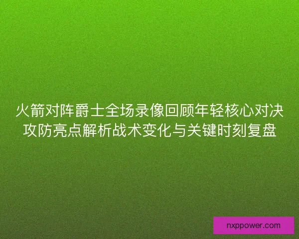 火箭对阵爵士全场录像回顾年轻核心对决攻防亮点解析战术变化与关键时刻复盘