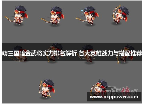 萌三国暗金武将实力排名解析 各大英雄战力与搭配推荐