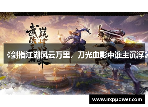 《剑指江湖风云万里，刀光血影中谁主沉浮》