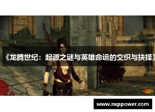 《龙腾世纪：起源之谜与英雄命运的交织与抉择》