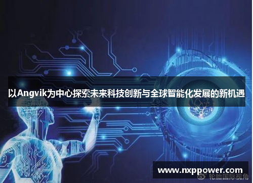 以Angvik为中心探索未来科技创新与全球智能化发展的新机遇